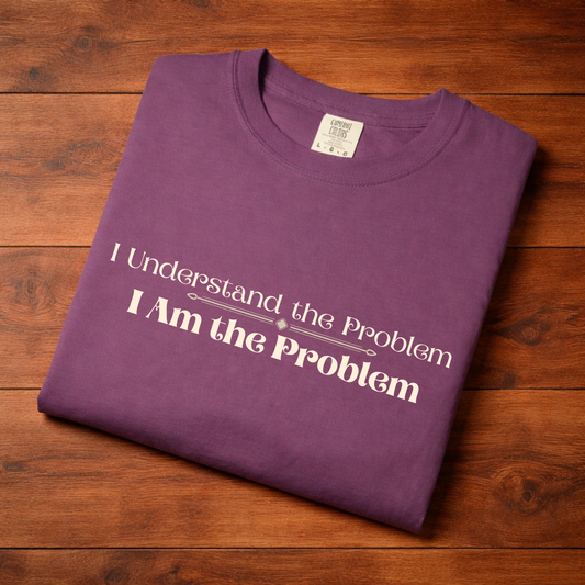 I Understand the Problem, I Am the Problem T-Shirt — Funny Sarcastic Graphic Tee