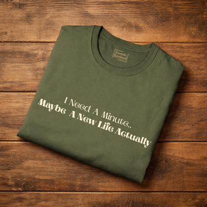 “I Need A Minute, Maybe A New Life Actually” Minimalist Quote Tee